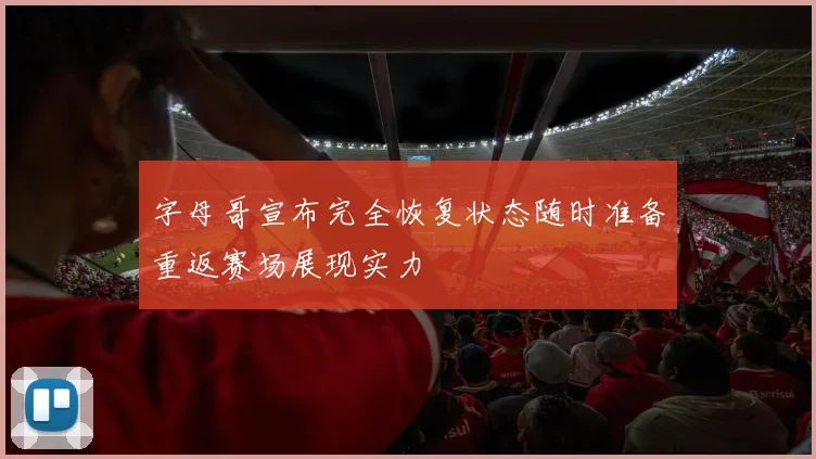 字母哥宣布完全恢复状态随时准备重返赛场展现实力
